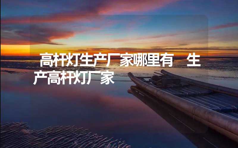 高杆灯生产厂家哪里有 生产高杆灯厂家